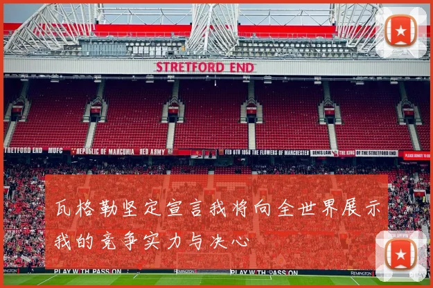 瓦格勒坚定宣言我将向全世界展示我的竞争实力与决心